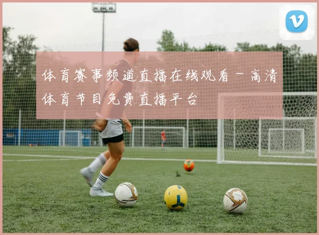 体育赛事频道直播在线观看 - 高清体育节目免费直播平台