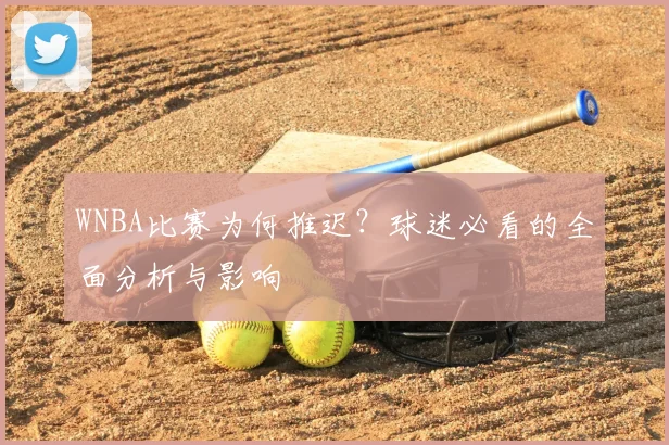 WNBA比赛为何推迟？球迷必看的全面分析与影响