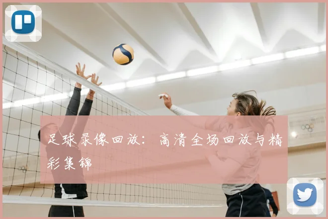 足球录像回放：高清全场回放与精彩集锦
