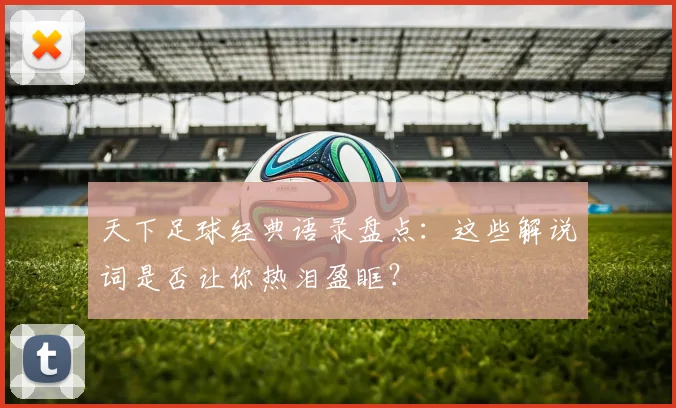 天下足球经典语录盘点：这些解说词是否让你热泪盈眶？