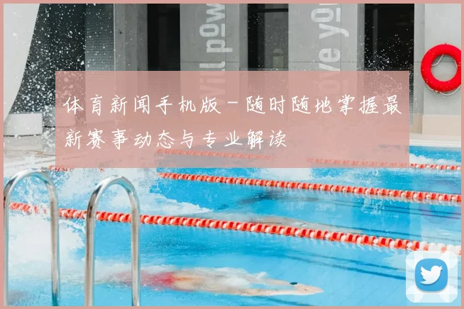 体育新闻手机版 - 随时随地掌握最新赛事动态与专业解读