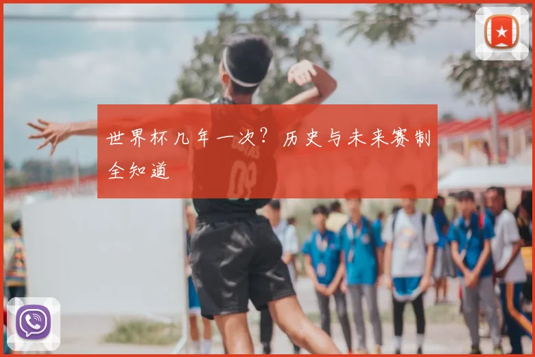 世界杯几年一次？历史与未来赛制全知道