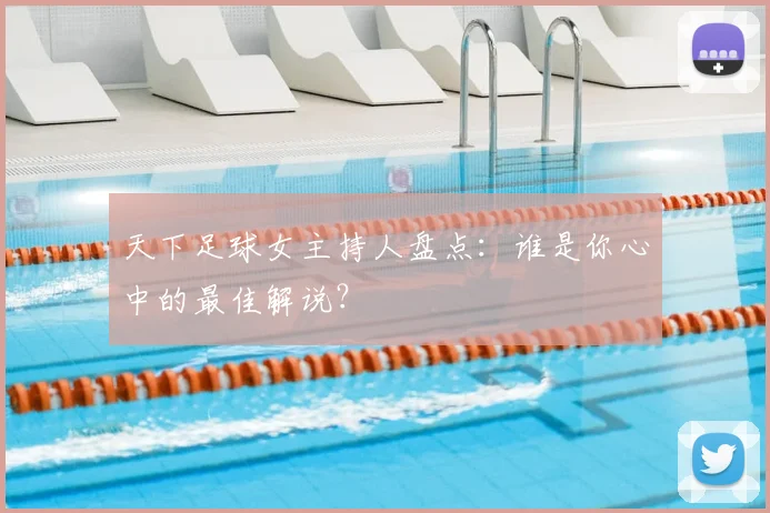 天下足球女主持人盘点：谁是你心中的最佳解说？