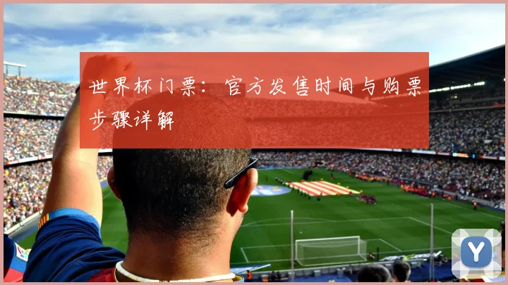 世界杯门票：官方发售时间与购票步骤详解