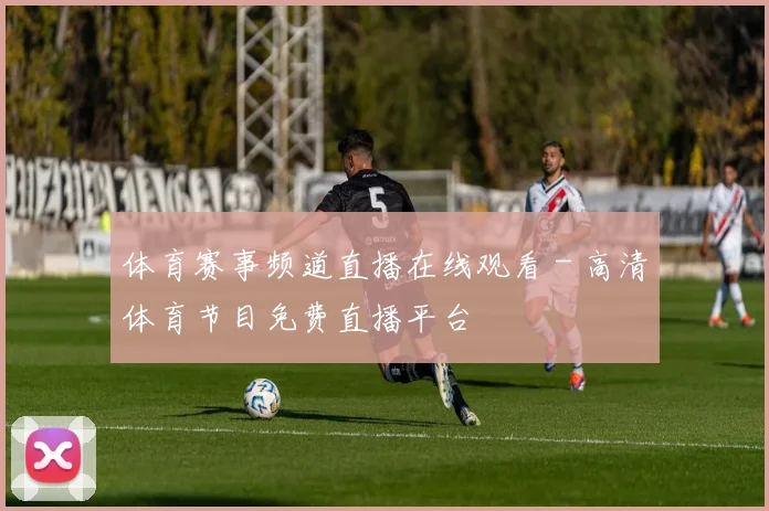 体育赛事频道直播在线观看 - 高清体育节目免费直播平台