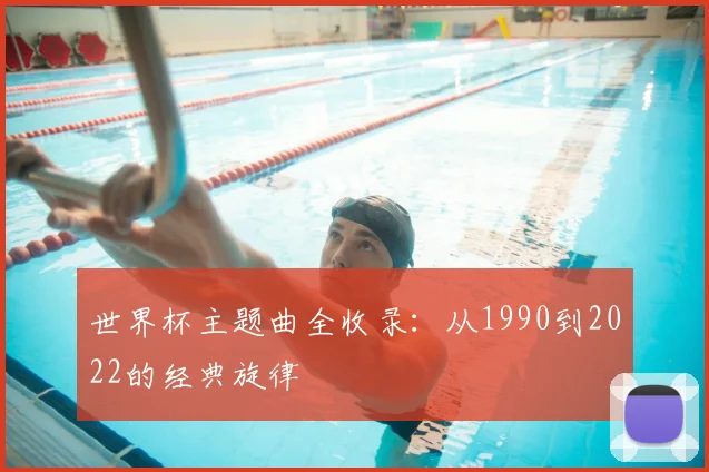 世界杯主题曲全收录：从1990到2022的经典旋律