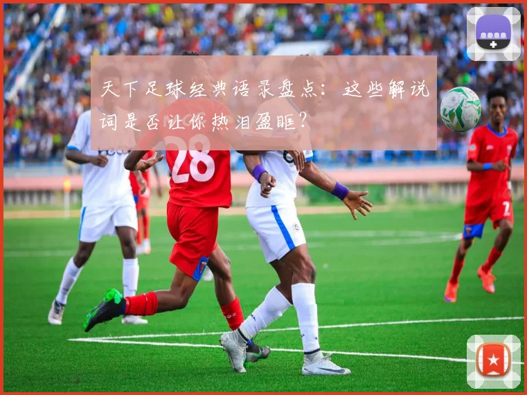 天下足球经典语录盘点：这些解说词是否让你热泪盈眶？