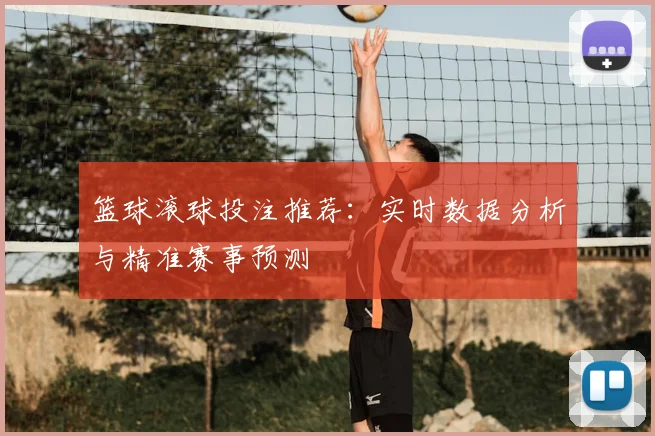 篮球滚球投注推荐：实时数据分析与精准赛事预测