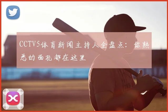 CCTV5体育新闻主持人全盘点：你熟悉的面孔都在这里
