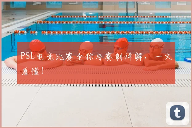 PSL电竞比赛全称与赛制详解，一文看懂！