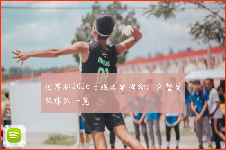 世界杯2026出线名单揭晓：完整晋级球队一览