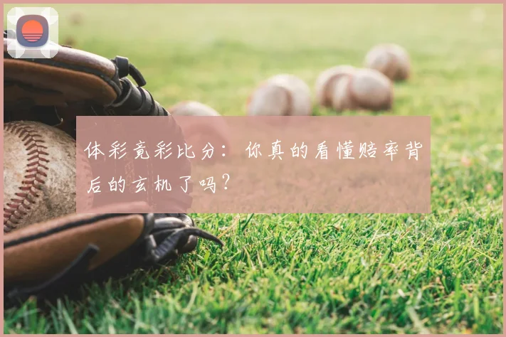 体彩竟彩比分:你真的看懂赔率背后的玄机了吗?