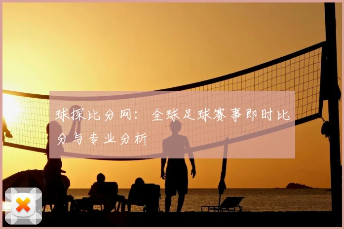 球探比分网：全球足球赛事即时比分与专业分析