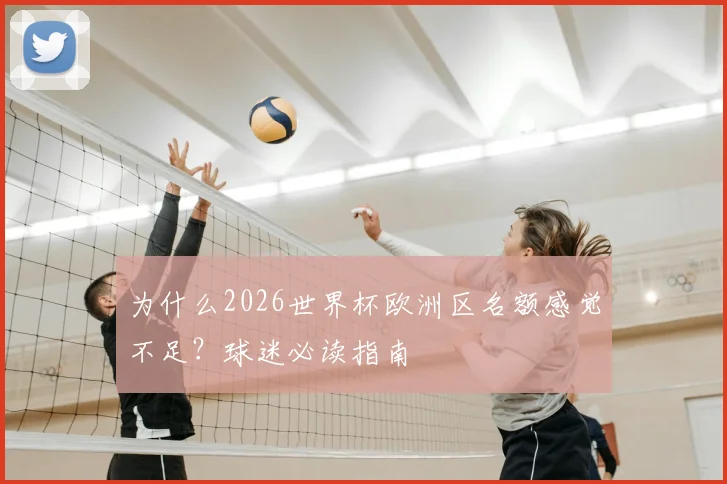 为什么2026世界杯欧洲区名额感觉不足?球迷必读指南